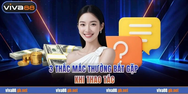 3 thắc mắc thường bắt gặp khi thao tác