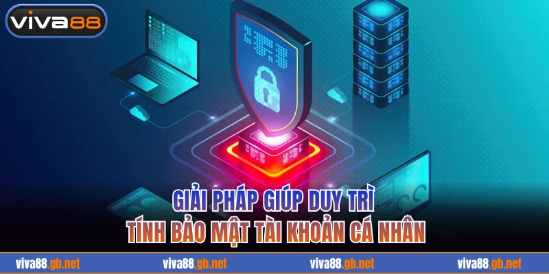 Giải pháp giúp duy trì tính bảo mật tài khoản cá nhân