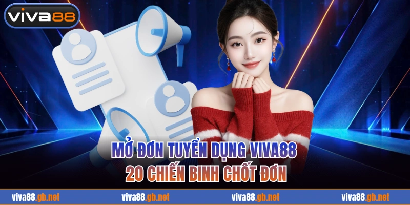 Mở đơn tuyển dụng VIVA88 20 chiến binh chốt đơn